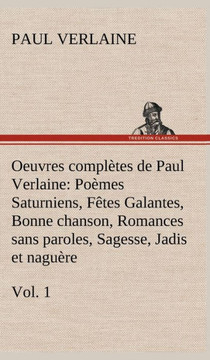Oeuvres compl?es de Paul Verlaine, Vol. 1 Po?es Saturniens, F?es Galantes, Bonne chanson, Romances sans paroles, Sagesse, Jadis et nagu?e