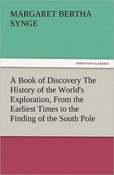 A Book of Discovery the History of the World's Exploration, from the Earliest Times to the Finding of the South Pole