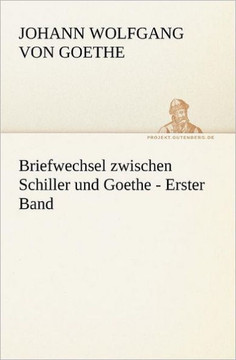 Briefwechsel Zwischen Schiller Und Goethe - Erster Band