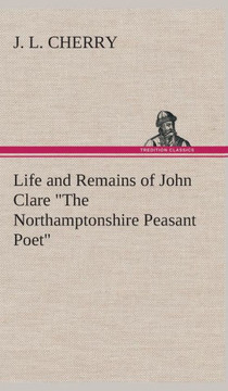 Life and Remains of John Clare ""The Northamptonshire Peasant Poet""