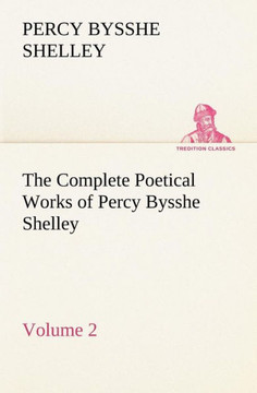 The Complete Poetical Works of Percy Bysshe Shelley - Volume 2