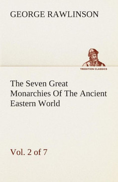 The Seven Great Monarchies Of The Ancient Eastern World, Vol 2. (of 7): Assyria The History, Geography, And Antiquities Of Chaldaea, Assyria, Babylon,
