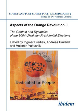 Aspects of the Orange Revolution III: The Context and Dynamics of the 2004 Ukrainian Presidential Elections Aspects of the Orange Revolution III: The Context and Dynamics of the 2004 Ukrainian Presidential Elections