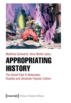 Appropriating History: The Soviet Past in Belarusian, Russian and Ukrainian Popular Culture