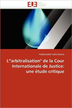 L''""arbitralisation"" de la Cour Internationale de Justice: Une ?ude Critique
