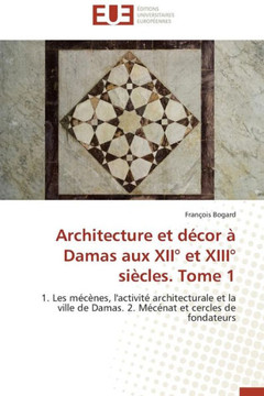 Architecture Et D?or ?Damas Aux XII?Et XIII?Si?les. Tome 1