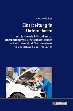 Einarbeitung in Unternehmen: Vergleichende Fallstudien zur Einarbeitung von Berufseinsteigenden auf mittlerer Qualifikationsebene in Deutschland un