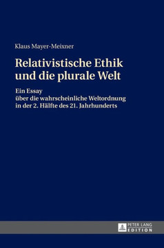 Die relativistische Ethik und die neue plurale Welt: Ein Essay ueber die wahrscheinliche Weltordnung in der 2. Haelfte des 21. Jahrhunderts