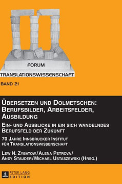 Uebersetzen und Dolmetschen: Berufsbilder, Arbeitsfelder, Ausbildung. Ein- und Ausblicke in ein sich wandelndes Berufsfeld der Zukunft: 70 Jahre In