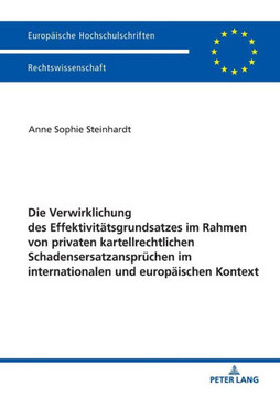 Die Verwirklichung des Effektivitaetsgrundsatzes im Rahmen von privaten kartellrechtlichen Schadensersatzanspruechen im internationalen und europaeisc