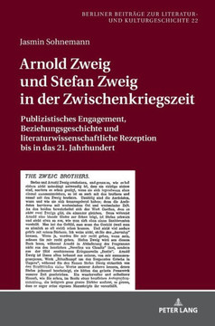 Arnold Zweig und Stefan Zweig in der Zwischenkriegszeit: Publizistisches Engagement, Beziehungsgeschichte und literaturwissenschaftliche Rezeption bis