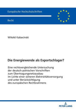 Die Energiewende als Exportschlager?: Eine rechtsvergleichende Untersuchung der deutsch-polnischen Vorschriften zum Uebertragungsnetzausbau im Lichte Die Energiewende als Exportschlager?: Eine rechtsvergleichende Untersuchung der deutsch-polnischen Vorschriften zum Uebertragungsnetzausbau im Lichte
