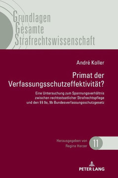 Primat der Verfassungsschutzeffektivitaet: Eine Untersuchung zum Spannungsverhaeltnis zwischen rechtsstaatlicher Strafrechtspflege und den ? 9a, 9b B