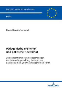 Paedagogische Freiheiten und politische Neutralitaet: Zu den rechtlichen Rahmenbedingungen der Unterrichtsgestaltung der Lehrkraft nach deutschem und
