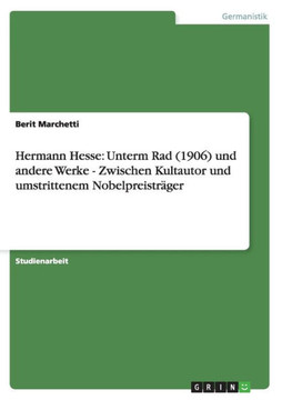 Hermann Hesse: Unterm Rad (1906) und andere Werke - Zwischen Kultautor und umstrittenem Nobelpreistr?er