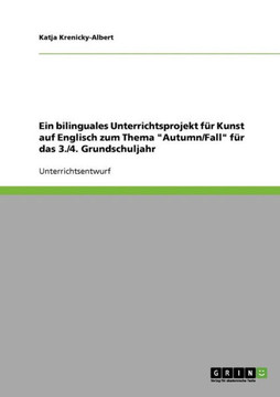 Ein bilinguales Unterrichtsprojekt f? Kunst auf Englisch zum Thema ""Autumn/Fall"" f? das 3./4. Grundschuljahr