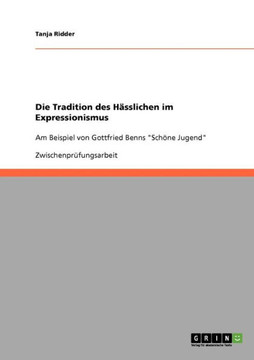 Die Tradition des H?slichen im Expressionismus: Am Beispiel von Gottfried Benns ""Sch?e Jugend""