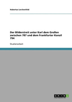 Der Bilderstreit unter Karl dem Gro?n zwischen 787 und dem Frankfurter Konzil 794