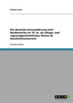 Die deutsche Auswanderung nach Nordamerika im 19. Jh. als alltags- und regionalgeschichtliches Thema im Geschichtsunterricht
