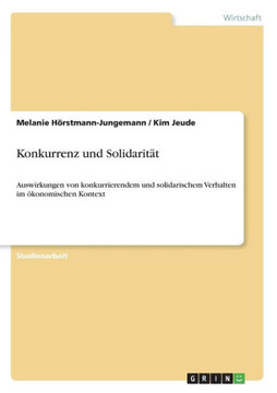 Konkurrenz und Solidarit?: Auswirkungen von konkurrierendem und solidarischem Verhalten im ?onomischen Kontext