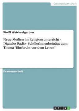 Neue Medien im Religionsunterricht - Digitales Radio - Sch?erInnenbeitr?e zum Thema ""Ehrfurcht vor dem Leben""