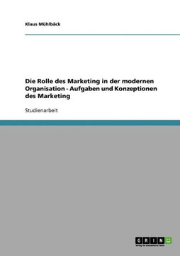 Die Rolle des Marketing in der modernen Organisation - Aufgaben und Konzeptionen des Marketing