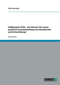 Fallbeispiel Chile - Ein Beweis f? einen positiven Zusammenhang von Demokratie und Entwicklung?