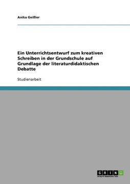Ein Unterrichtsentwurf zum kreativen Schreiben in der Grundschule auf Grundlage der literaturdidaktischen Debatte