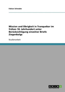 Mission und Obrigkeit in Tranquebar im fr?hen 18. Jahrhundert unter Ber?cksichtigung einzelner Briefe Ziegenbalgs
