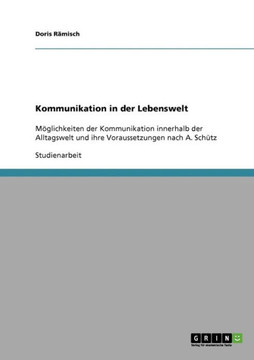 Kommunikation in der Lebenswelt: M?lichkeiten der Kommunikation innerhalb der Alltagswelt und ihre Voraussetzungen nach A. Sch?z