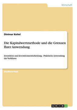 Die Kapitalwertmethode und die Grenzen Ihrer Anwendung: Investition und Investitionsentscheidung - Praktische Anwendung der Verfahren Die Kapitalwertmethode und die Grenzen Ihrer Anwendung: Investition und Investitionsentscheidung - Praktische Anwendung der Verfahren