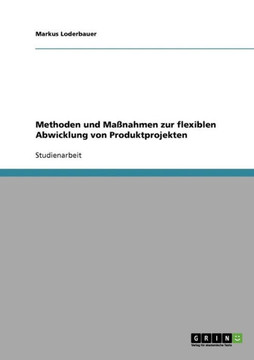 Methoden und Ma?ahmen zur flexiblen Abwicklung von Produktprojekten Methoden und Ma?ahmen zur flexiblen Abwicklung von Produktprojekten