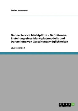 Online Service Marktpl?ze - Definitonen, Erstellung eines Marktplatzmodells und Darstellung von Gestaltungsm?lichkeiten
