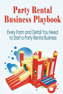 Party Rental Business Playbook: Every Form And Detail You Need To Start A Home Based Party Rental Business (Home Business Playbooks)