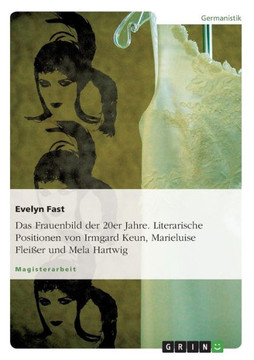 Das Frauenbild der 20er Jahre. Literarische Positionen von Irmgard Keun, Marieluise Flei?r und Mela Hartwig Das Frauenbild der 20er Jahre. Literarische Positionen von Irmgard Keun, Marieluise Flei?r und Mela Hartwig