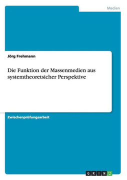 Die Funktion der Massenmedien aus systemtheoretsicher Perspektive Die Funktion der Massenmedien aus systemtheoretsicher Perspektive