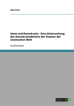 Islam und Demokratie - Eine Untersuchung des Demokratiedefizits der Staaten der islamischen Welt