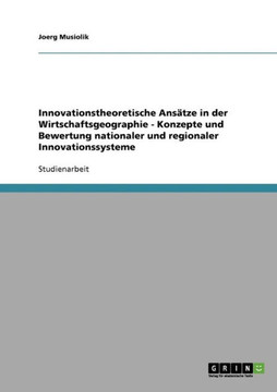 Innovationstheoretische Ans?ze in der Wirtschaftsgeographie - Konzepte und Bewertung nationaler und regionaler Innovationssysteme