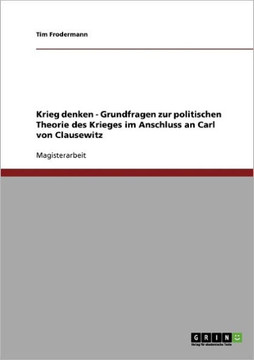 Krieg denken. Grundfragen zur politischen Theorie des Krieges im Anschluss an Carl von Clausewitz.