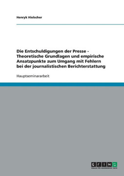 Die Entschuldigungen der Presse - Theoretische Grundlagen und empirische Ansatzpunkte zum Umgang mit Fehlern bei der journalistischen Berichterstattun