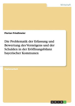 Die Problematik der Erfassung und Bewertung des Verm?ens und der Schulden in der Er?fnungsbilanz bayerischer Kommunen Die Problematik der Erfassung und Bewertung des Verm?ens und der Schulden in der Er?fnungsbilanz bayerischer Kommunen