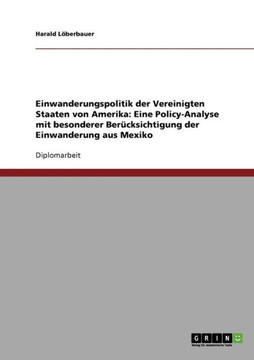 Einwanderungspolitik der Vereinigten Staaten von Amerika: Eine Policy-Analyse mit besonderer Ber?ksichtigung der Einwanderung aus Mexiko