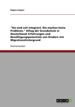 ""Sie sind voll integriert. Die machen keine Probleme."" Alltag der Grundschule in Deutschland: Erfahrungen und Bew?tigungspotentiale von Kindern mit M