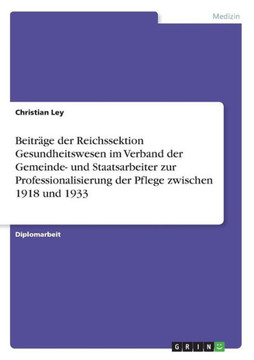 Beitr?e der Reichssektion Gesundheitswesen im Verband der Gemeinde- und Staatsarbeiter zur Professionalisierung der Pflege zwischen 1918 und 1933