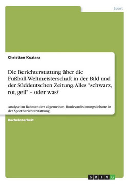 Die Berichterstattung ?er die Fu?all-Weltmeisterschaft in der Bild und der S?deutschen Zeitung. Alles schwarz, rot, geil - oder was?: Analyse im Ra