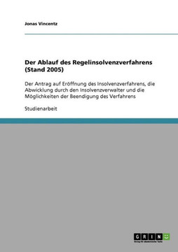 Der Ablauf des Regelinsolvenzverfahrens (Stand 2005): Der Antrag auf Er?fnung des Insolvenzverfahrens, die Abwicklung durch den Insolvenzverwalter un Der Ablauf des Regelinsolvenzverfahrens (Stand 2005): Der Antrag auf Er?fnung des Insolvenzverfahrens, die Abwicklung durch den Insolvenzverwalter un