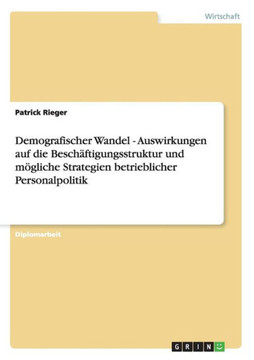 Demografischer Wandel: Auswirkungen auf die Besch?tigungsstruktur und m?liche Strategien betrieblicher Personalpolitik