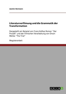 Literaturverfilmung und die Grammatik der Transformation: Dargestellt am Beispiel von Franz Kafkas Roman ""Der Proce?" und der filmischen Verarbeitung