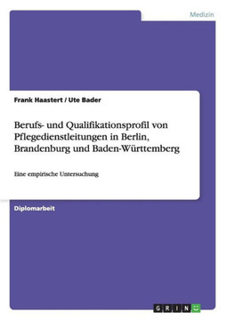 Berufs- und Qualifikationsprofil von Pflegedienstleitungen in Berlin, Brandenburg und Baden-W?ttemberg: Eine empirische Untersuchung