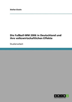 Die Fu?all-WM 2006 in Deutschland und ihre volkswirtschaftlichen Effekte Die Fu?all-WM 2006 in Deutschland und ihre volkswirtschaftlichen Effekte
